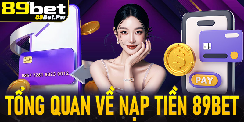 Khái quát tổng quan về hệ thống nạp tiền 89Bet