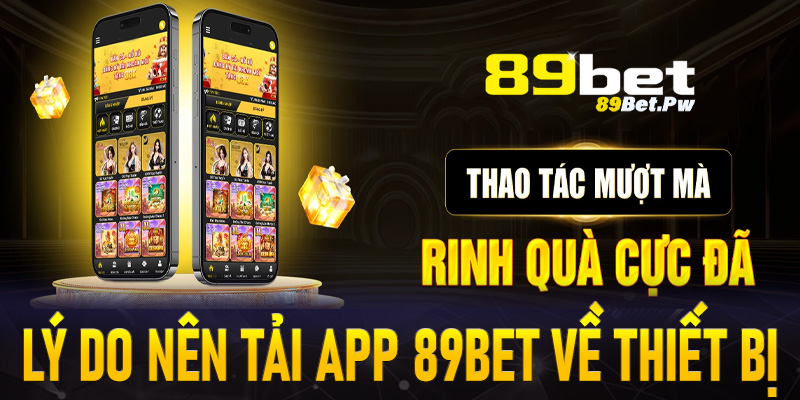 Một số lý do nên tải app 89Bet về trên thiết bị cá nhân 
