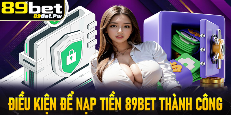 Điều Kiện để nạp tiền 89Bet thành công tất cả anh em cần đáp ứng khi giao dịch