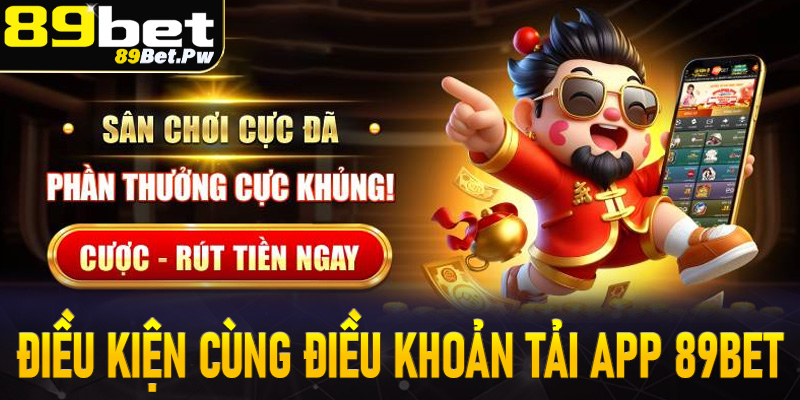 Một vài điều kiện cùng các điều khoản bắt buộc để tải app 89Bet 