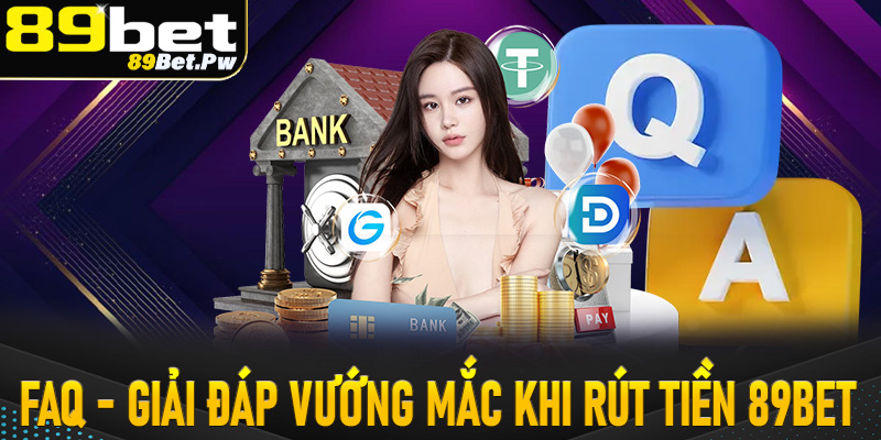 FAQ - Giải đáp nhanh một số câu hỏi thường gặp nhất khi tiến hành rút tiền 89Bet