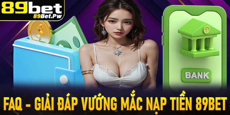 FAQ - Giải đáp nhanh các vướng mắc thường gặp khi nạp tiền 89Bet