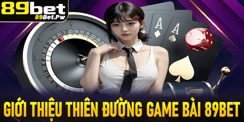 Giới thiệu chung về thiên đường game bài 89Bet