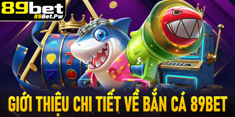 Giới thiệu chi tiết về trò chơi bắn cá 89Bet