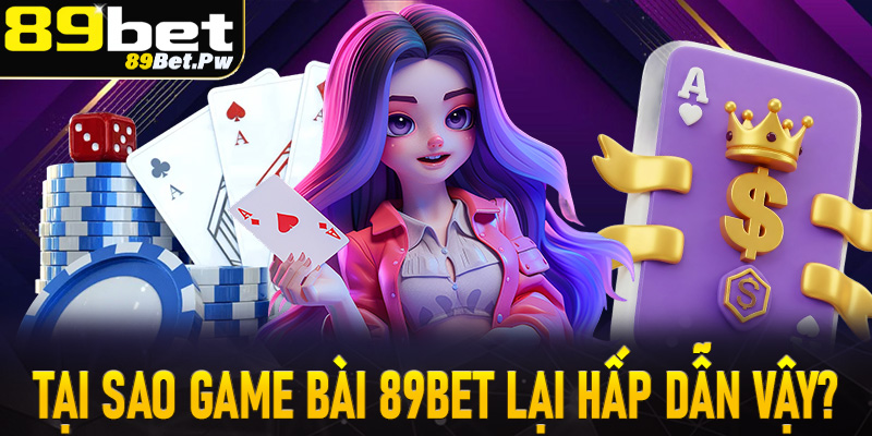Tại sao thiên đường trò chơi game bài 89Bet lại hấp dẫn đến vậy?