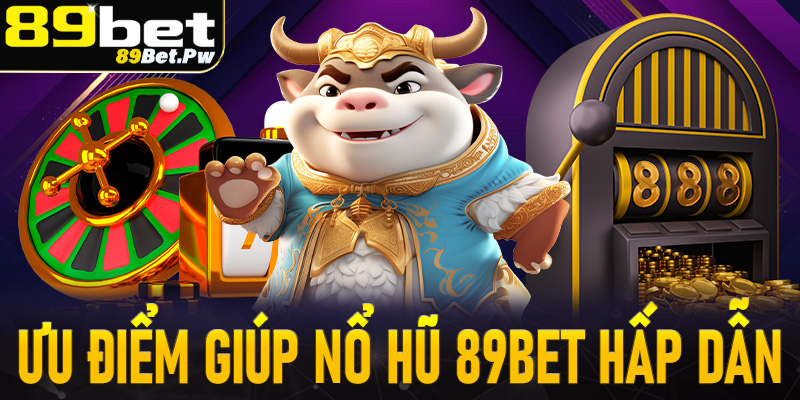 Tổng hợp ưu điểm giúp trò chơi nổ hũ 89Bet trở lên hấp dẫn nhất thị trường