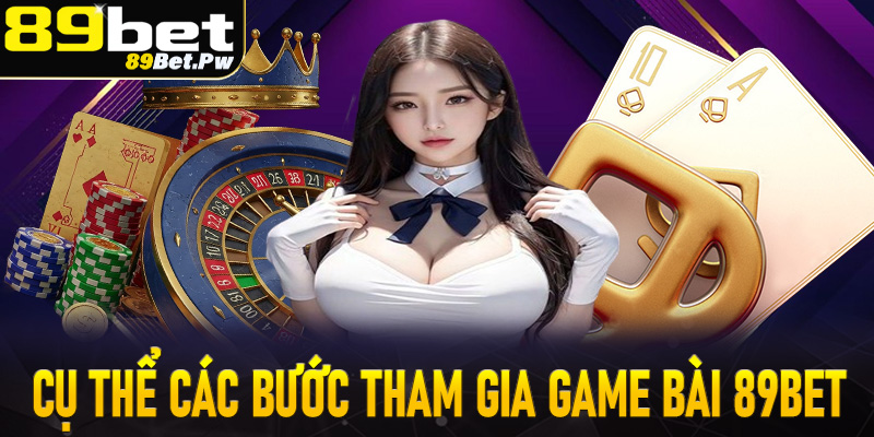 Hướng dẫn cụ thể từng bước đơn giản để tham gia cá cược game bài 89Bet 