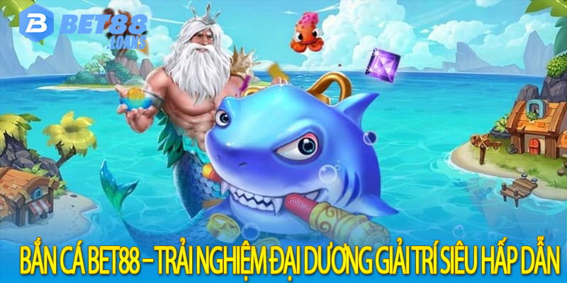 Bắn Cá Bet88 – Trải Nghiệm Đại Dương Giải Trí Siêu Hấp Dẫn