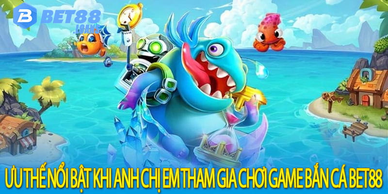 Ưu thế nổi bật khi anh chị em tham gia chơi game bắn cá bet88